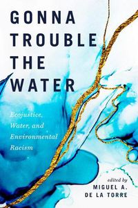 Cover image for Gonna Trouble the Water: Ecojustice, Water, and Environmental Racism