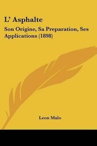 Cover image for L' Asphalte: Son Origine, Sa Preparation, Ses Applications (1898)