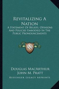 Cover image for Revitalizing a Nation: A Statement of Beliefs, Opinions and Policies Embodied in the Public Pronouncements