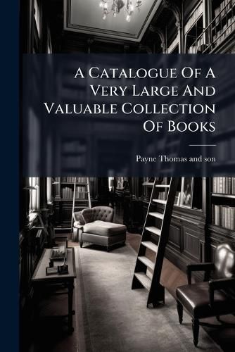 Cover image for A Catalogue of a Very Large and Valuable Collection of Books