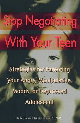 Cover image for Stop Negotiating with Your Teen: Strategies for Parenting your Angry Manipulative Moody or Depressed Adolescent