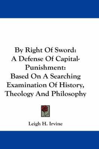 Cover image for By Right of Sword: A Defense of Capital-Punishment: Based on a Searching Examination of History, Theology and Philosophy