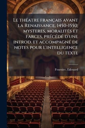 Cover image for Le Th Atre Fran Ais Avant La Renaissance, 1450-1550; Mysteres, Moralit?'s Et Farces, PR C D D'Une Introd. Et Accompagn de Notes Pour L'Intelligence Du Texte