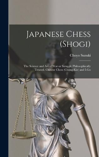 Cover image for Japanese Chess (shogi); the Science and art of war or Struggle Philosophically Treated. Chinese Chess (chong-kie) and i-go