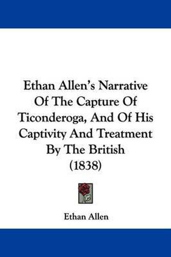 Cover image for Ethan Allen's Narrative Of The Capture Of Ticonderoga, And Of His Captivity And Treatment By The British (1838)