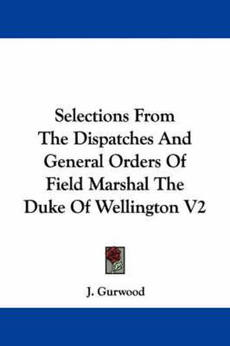 Cover image for Selections from the Dispatches and General Orders of Field Marshal the Duke of Wellington V2