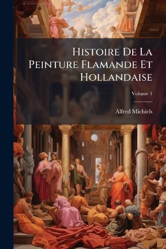 Cover image for Histoire de La Peinture Flamande Et Hollandaise, Volume 1