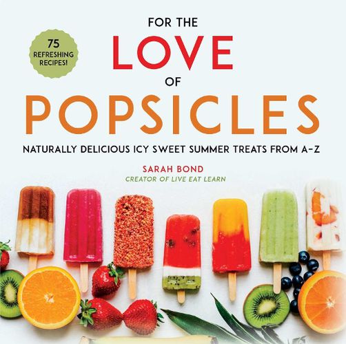 Cover image for For the Love of Popsicles: Naturally Delicious Icy Sweet Summer Treats from A-Z