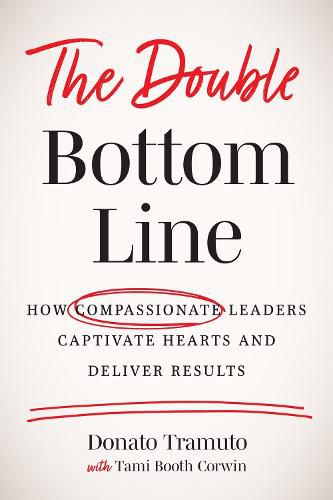 Cover image for The Double Bottom Line: How Compassionate Leaders Captivate Hearts and Deliver Results