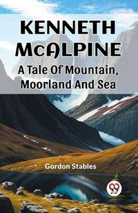 Cover image for Kenneth McAlpine A Tale Of Mountain, Moorland And Sea