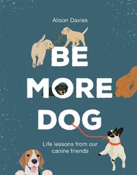 Cover image for Be More Dog: Life Lessons from Our Canine Friends