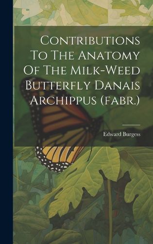 Cover image for Contributions To The Anatomy Of The Milk-weed Butterfly Danais Archippus (fabr.)