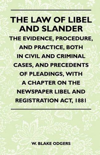 Cover image for The Law Of Libel And Slander - The Evidence, Procedure, And Practice, Both In Civil And Criminal Cases, And Precedents Of Pleadings, With A Chapter On The Newspaper Libel And Registration Act, 1881