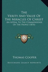 Cover image for The Verity and Value of the Miracles of Christ: An Appeal to the Commonsense of the People (1876)