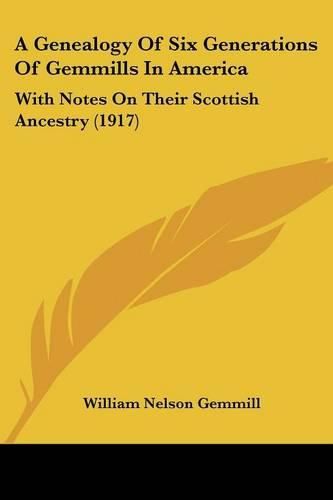 Cover image for A Genealogy of Six Generations of Gemmills in America: With Notes on Their Scottish Ancestry (1917)