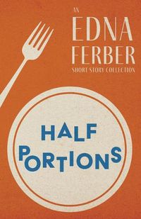 Cover image for Half Portions - An Edna Ferber Short Story Collection;With an Introduction by Rogers Dickinson