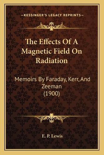 Cover image for The Effects of a Magnetic Field on Radiation: Memoirs by Faraday, Kerr, and Zeeman (1900)