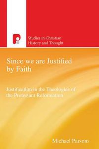 Cover image for Since We are Justified by Faith: Justification in the Theologies of the Protestant Reformation