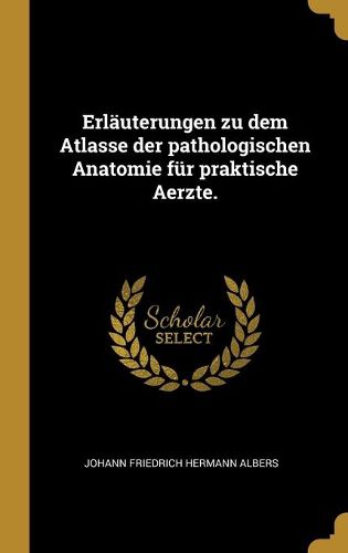 Cover image for Erlaeuterungen zu dem Atlasse der pathologischen Anatomie fuer praktische Aerzte.