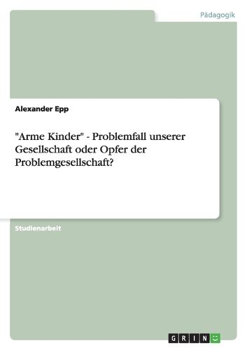 Cover image for Arme Kinder  - Problemfall unserer Gesellschaft oder Opfer der Problemgesellschaft?