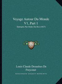 Cover image for Voyage Autour Du Monde V1, Part 1: Entrepris Par Ordre Du Roi (1827)