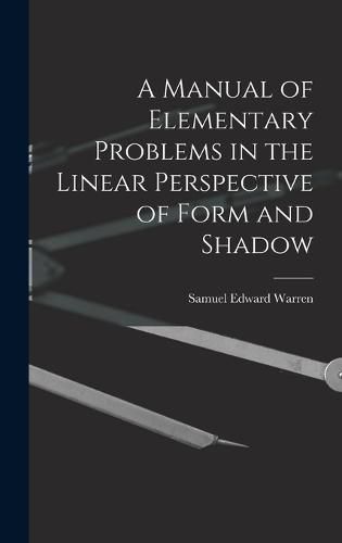 A Manual of Elementary Problems in the Linear Perspective of Form and Shadow