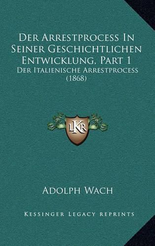 Cover image for Der Arrestprocess in Seiner Geschichtlichen Entwicklung, Part 1: Der Italienische Arrestprocess (1868)