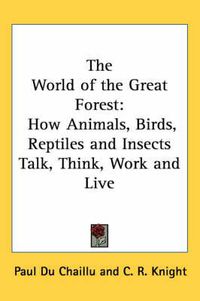 Cover image for The World of the Great Forest: How Animals, Birds, Reptiles and Insects Talk, Think, Work and Live