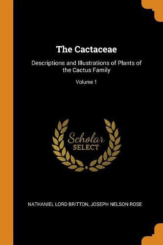 The Cactaceae: Descriptions and Illustrations of Plants of the Cactus Family; Volume 1