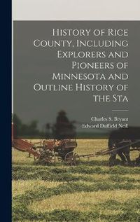 Cover image for History of Rice County, Including Explorers and Pioneers of Minnesota and Outline History of the Sta