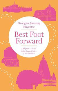 Cover image for Best Foot Forward: A Pilgrim's Guide to the Sacred Sites of the Buddha