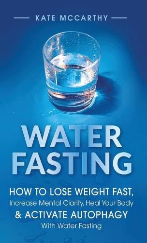 Cover image for Water Fasting: How to Lose Weight Fast, Increase Mental Clarity, Heal Your Body, & Activate Autophagy with Water Fasting: How to Lose Weight Fast, Increase Mental Clarity, Heal Your Body, & Activate Autophagy with Water Fasting