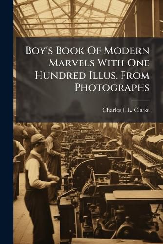 Cover image for Boy's Book of Modern Marvels with One Hundred Illus. from Photographs