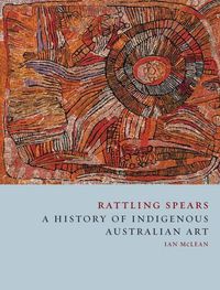 Cover image for Rattling Spears: A History of Indigenous Australian Art