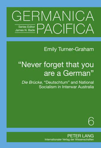 Cover image for Never forget that you are a German: Die Bruecke,  Deutschtum  and National Socialism in Interwar Australia