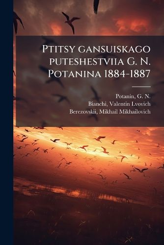 Cover image for Ptitsy Gansuiskago Puteshestviia G. N. Potanina 1884-1887: Materialy Po Ornitologii Kitaia, Glavnym Obrazom Iuzhnoi Chasti Provintsii Gansy