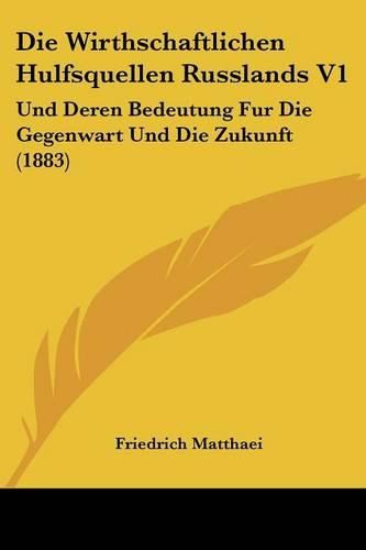 Cover image for Die Wirthschaftlichen Hulfsquellen Russlands V1: Und Deren Bedeutung Fur Die Gegenwart Und Die Zukunft (1883)