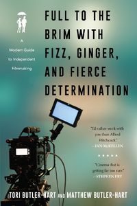 Cover image for Full to the Brim with Fizz, Ginger, and Fierce Determination: A Modern Guide to Independent Filmmaking