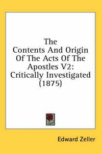 Cover image for The Contents and Origin of the Acts of the Apostles V2: Critically Investigated (1875)