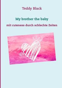 Cover image for My brother the baby: mit cuteness durch schlechte Zeiten