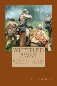 Cover image for Whittled Away: A Novel of the Alamo Rifles in the Civil War