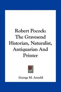 Cover image for Robert Pocock: The Gravesend Historian, Naturalist, Antiquarian and Printer