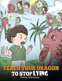 Cover image for Teach Your Dragon to Stop Lying: A Dragon Book To Teach Kids NOT to Lie. A Cute Children Story To Teach Children About Telling The Truth and Honesty.