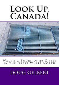 Cover image for Look Up, Canada!: Walking Tours of 20 Cities in the Great White North