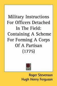 Cover image for Military Instructions for Officers Detached in the Field: Containing a Scheme for Forming a Corps of a Partisan (1775)