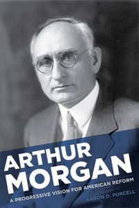 Cover image for Arthur Morgan: A Progressive Vision for American Reform