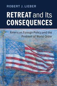 Cover image for Retreat and its Consequences: American Foreign Policy and the Problem of World Order