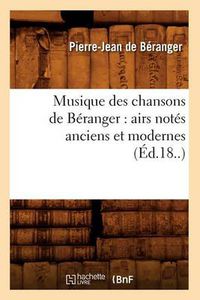 Cover image for Musique Des Chansons de Beranger: Airs Notes Anciens Et Modernes (Ed.18..)