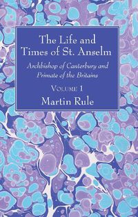 Cover image for The Life and Times of St. Anselm: Archbishop of Canterbury and Primate of the Britains, Volume 1