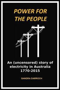 Cover image for Power for the People: An (Uncensored) Story of Electricity in Australia 1770-2015